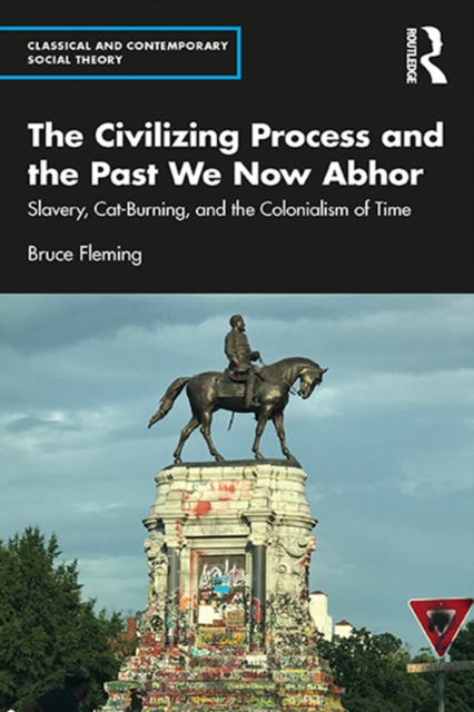 The Civilizing Process and the Past We Now Abhor : Slavery, Cat-Burning, and the Colonialism of Time, PDF eBook