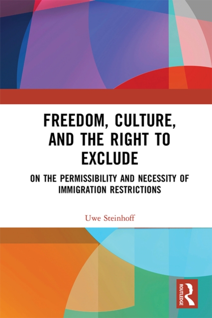 Freedom, Culture, and the Right to Exclude : On the Permissibility and Necessity of Immigration Restrictions, PDF eBook