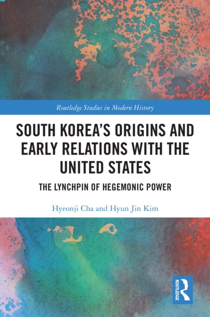 South Korea's Origins and Early Relations with the United States : The Lynchpin of Hegemonic Power, PDF eBook
