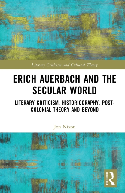 Erich Auerbach and the Secular World : Literary Criticism, Historiography, Post-Colonial Theory and Beyond, PDF eBook