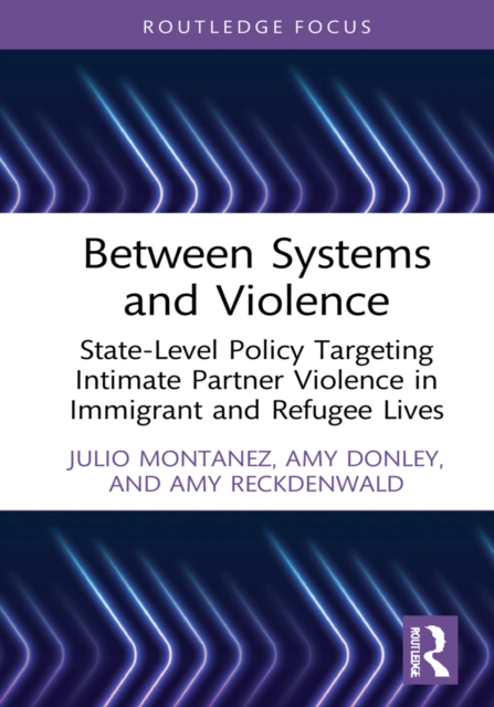 Between Systems and Violence : State-Level Policy Targeting Intimate Partner Violence in Immigrant and Refugee Lives, EPUB eBook