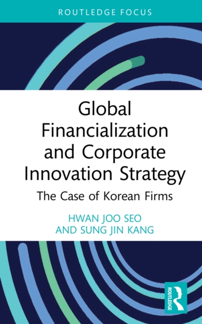 Global Financialization and Corporate Innovation Strategy : The Case of Korean Firms, PDF eBook