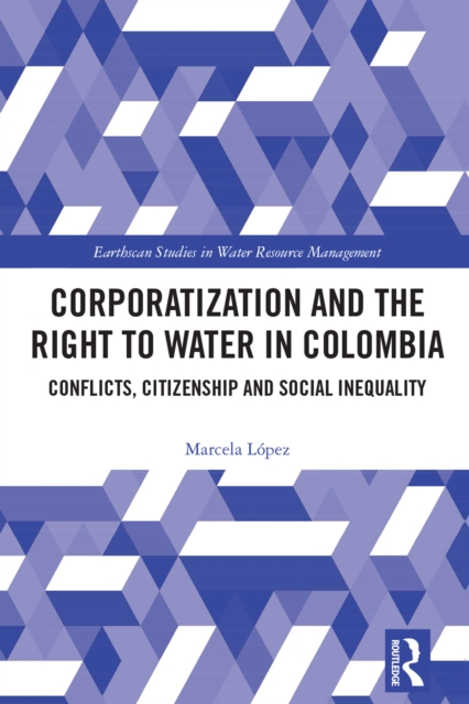 Corporatization and the Right to Water in Colombia : Conflicts, Citizenship and Social Inequality, PDF eBook
