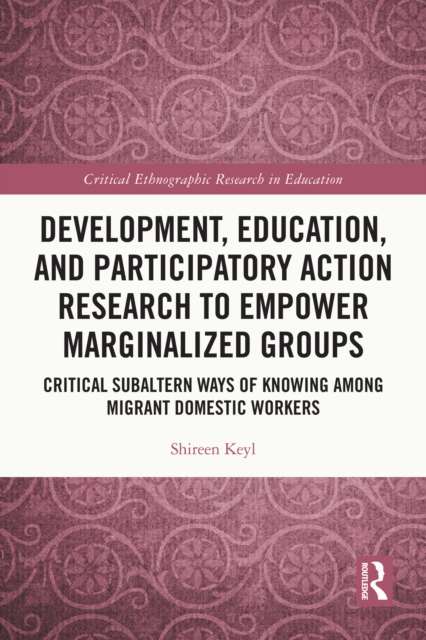 Development, Education, and Participatory Action Research to Empower Marginalized Groups : Critical Subaltern Ways of Knowing among Migrant Domestic Workers, PDF eBook