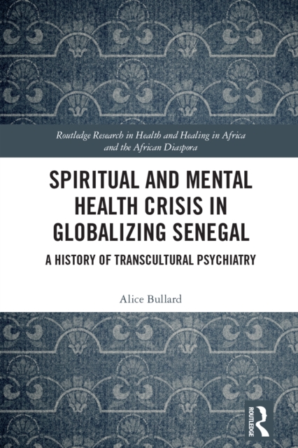 Spiritual and Mental Health Crisis in Globalizing Senegal : A History of Transcultural Psychiatry, PDF eBook