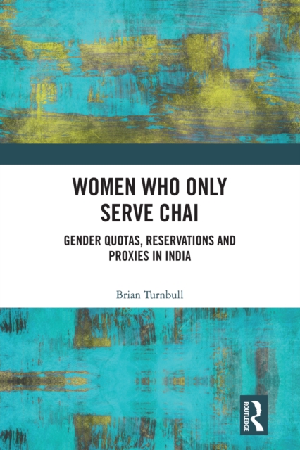 Women Who Only Serve Chai : Gender Quotas, Reservations and Proxies in India, EPUB eBook