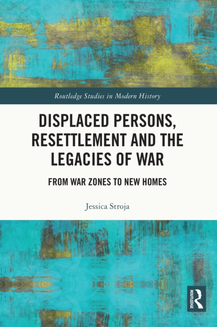 Displaced Persons, Resettlement and the Legacies of War : From War Zones to New Homes, PDF eBook