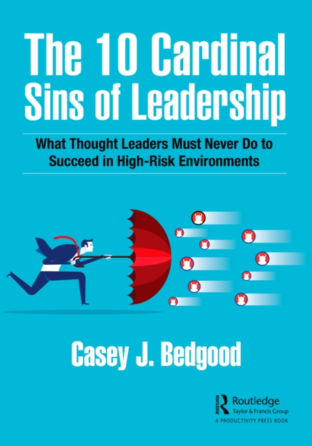 The 10 Cardinal Sins of Leadership : What Thought Leaders Must Never Do to Succeed in High-Risk Environments, PDF eBook