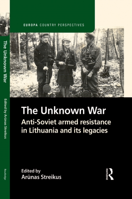The Unknown War : Anti-Soviet armed resistance in Lithuania and its legacies, PDF eBook