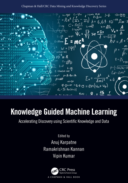 Knowledge Guided Machine Learning : Accelerating Discovery using Scientific Knowledge and Data, PDF eBook