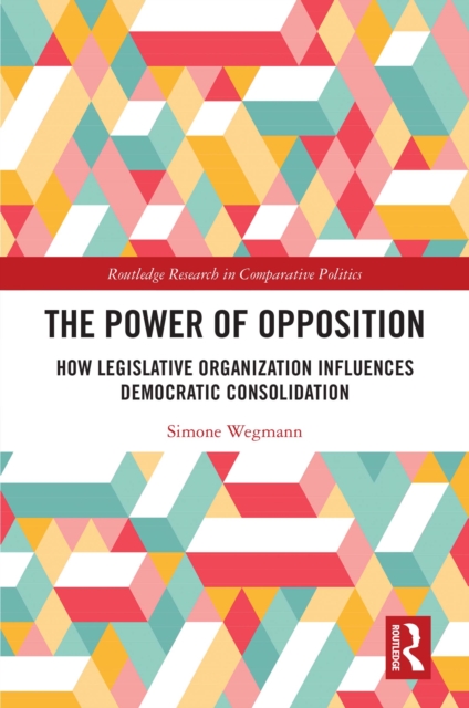 The Power of Opposition : How Legislative Organization Influences Democratic Consolidation, PDF eBook