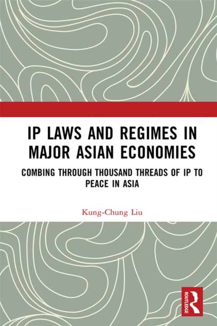 IP Laws and Regimes in Major Asian Economies : Combing through Thousand Threads of IP to Peace in Asia, EPUB eBook
