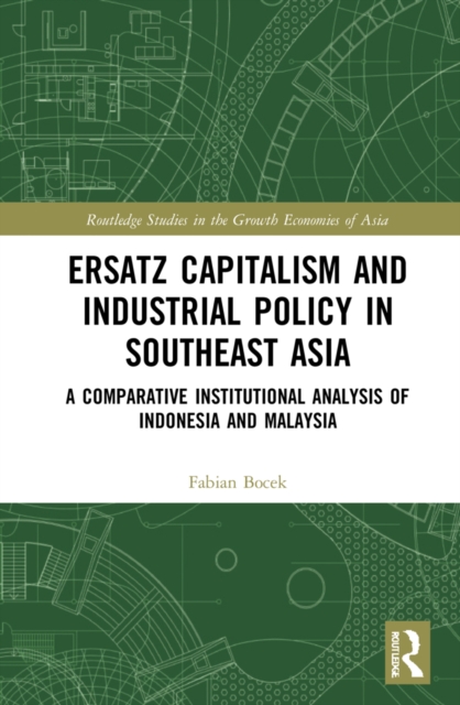 Ersatz Capitalism and Industrial Policy in Southeast Asia : A Comparative Institutional Analysis of Indonesia and Malaysia, PDF eBook