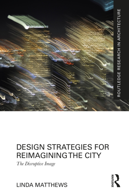 Design Strategies for Reimagining the City : The Disruptive Image, PDF eBook