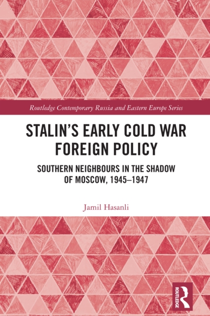 Stalin's Early Cold War Foreign Policy : Southern Neighbours in the Shadow of Moscow, 1945-1947, PDF eBook