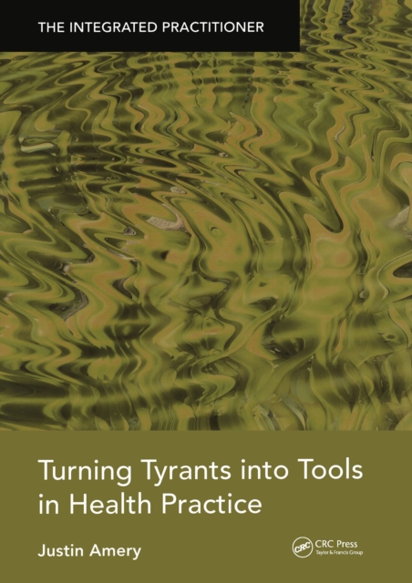 Turning Tyrants into Tools in Health Practice : The Integrated Practitioner, PDF eBook