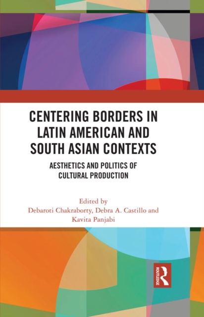 Centering Borders in Latin American and South Asian Contexts : Aesthetics and Politics of Cultural Production, EPUB eBook