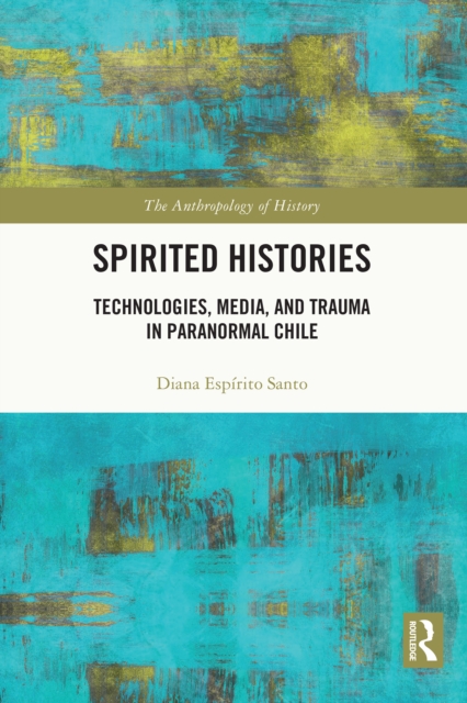 Spirited Histories : Technologies, Media, and Trauma in Paranormal Chile, PDF eBook
