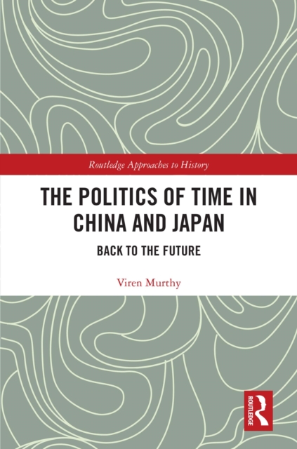 The Politics of Time in China and Japan : Back to the Future, EPUB eBook