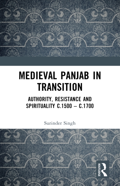 Medieval Panjab in Transition : Authority, Resistance and Spirituality c.1500 - c.1700, PDF eBook
