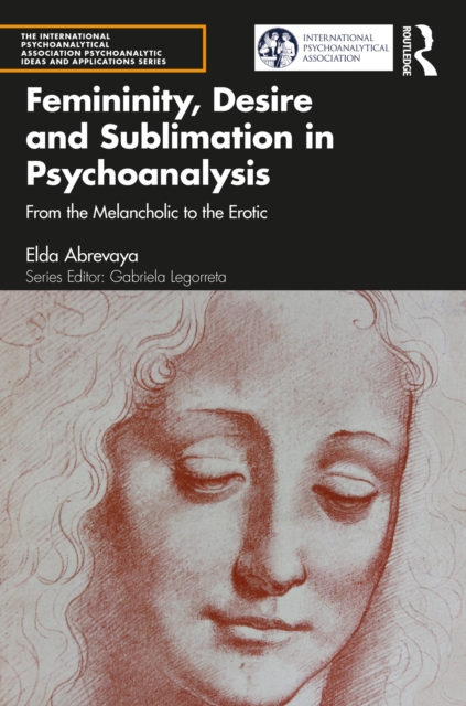Femininity, Desire and Sublimation in Psychoanalysis : From the Melancholic to the Erotic, PDF eBook