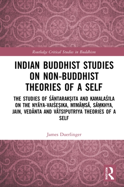 Indian Buddhist Studies on Non-Buddhist Theories of a Self : The Studies of Santaraksita and Kamalasila on the Nyaya-Vaisesika, Mimamsa, Samkhya, Jain, Vedanta and Vatsiputriya Theories of a Self, PDF eBook