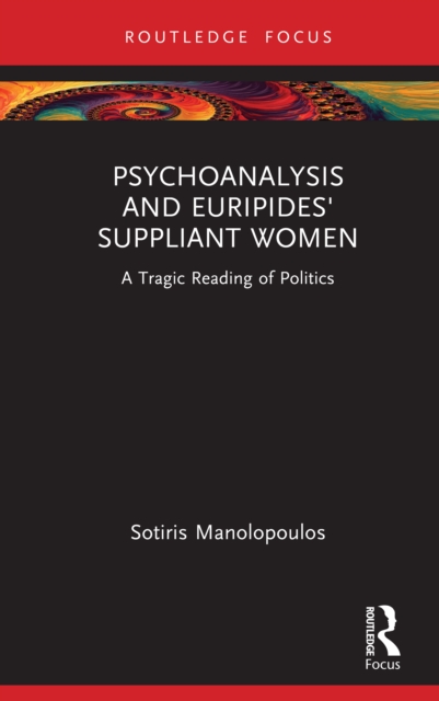 Psychoanalysis and Euripides' Suppliant Women : A Tragic Reading of Politics, PDF eBook
