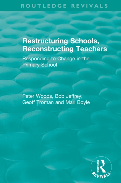 Restructuring Schools, Reconstructing Teachers : Responding to Change in the Primary School, EPUB eBook