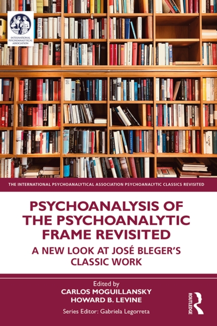 Psychoanalysis of the Psychoanalytic Frame Revisited : A New Look at Jose Bleger’s Classic Work, EPUB eBook