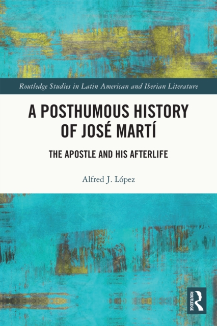 A Posthumous History of Jose Marti : The Apostle and his Afterlife, EPUB eBook