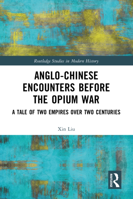Anglo-Chinese Encounters Before the Opium War : A Tale of Two Empires Over Two Centuries, PDF eBook