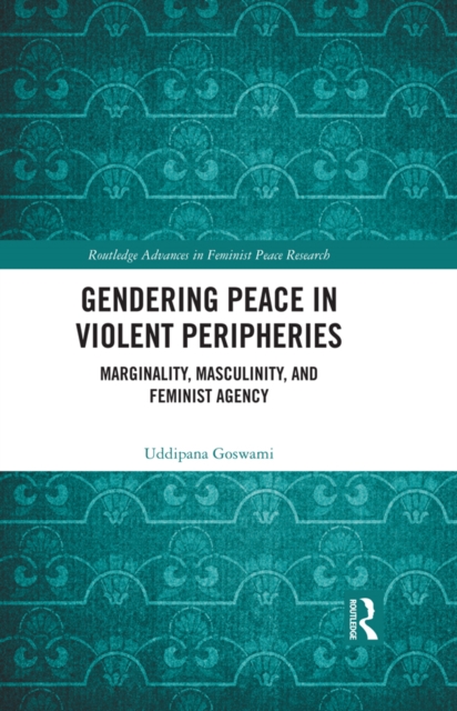 Gendering Peace in Violent Peripheries : Marginality, Masculinity, and Feminist Agency, PDF eBook
