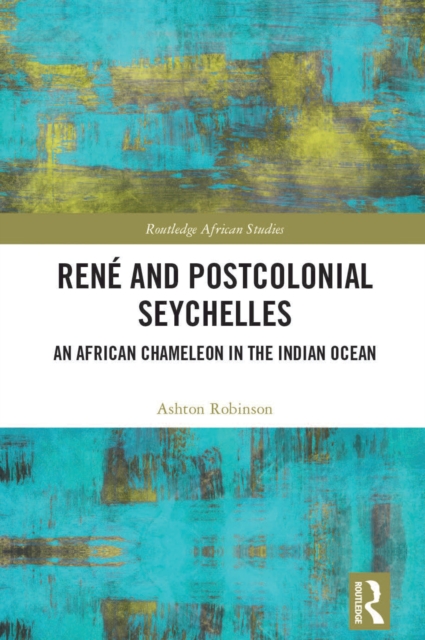Rene and Postcolonial Seychelles : An African Chameleon in the Indian Ocean, PDF eBook