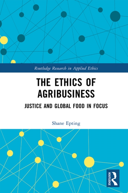 The Ethics of Agribusiness : Justice and Global Food in Focus, EPUB eBook