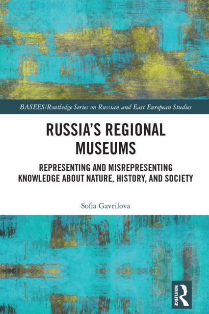 Russia's Regional Museums : Representing and Misrepresenting Knowledge about Nature, History and Society, PDF eBook