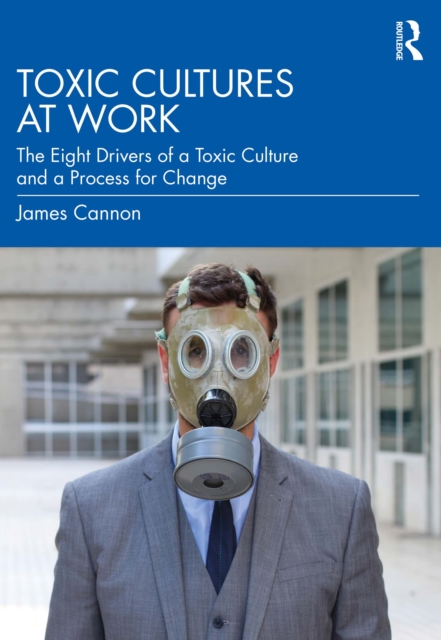Toxic Cultures at Work : The Eight Drivers of a Toxic Culture and a Process for Change, PDF eBook