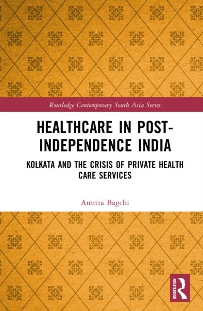 Healthcare in Post-Independence India : Kolkata and the Crisis of Private Healthcare Services, EPUB eBook