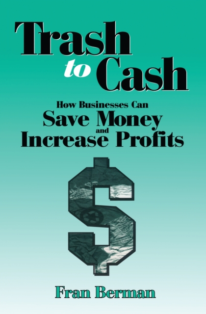 Trash to Cash : How Businesses Can Save Money and Increase Profits, PDF eBook
