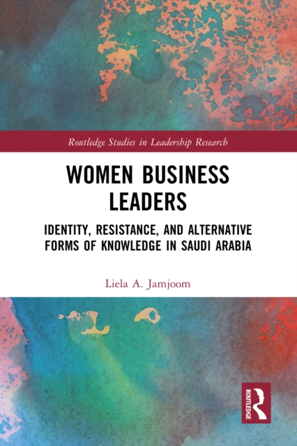 Women Business Leaders : Identity, Resistance, and Alternative Forms of Knowledge in Saudi Arabia, EPUB eBook