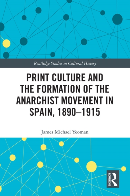 Print Culture and the Formation of the Anarchist Movement in Spain, 1890-1915, PDF eBook
