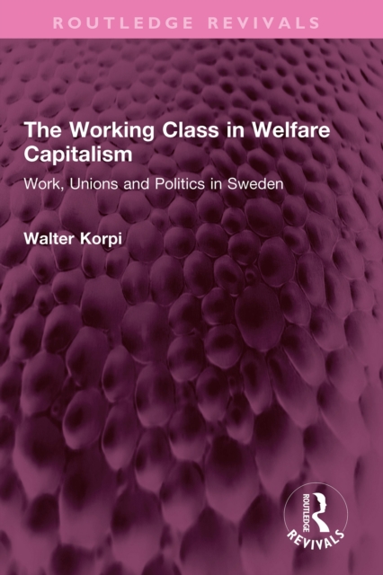 The Working Class in Welfare Capitalism : Work, Unions and Politics in Sweden, PDF eBook