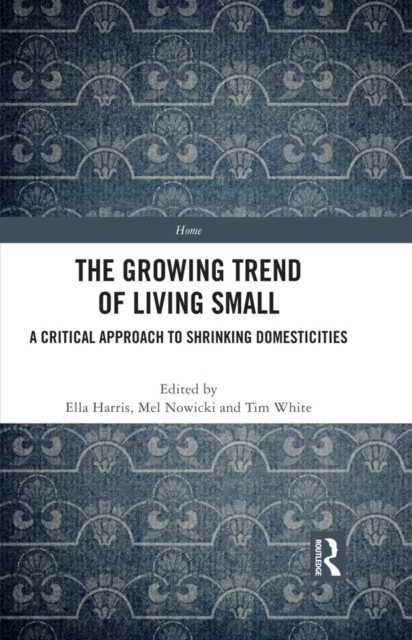 The Growing Trend of Living Small : A Critical Approach to Shrinking Domesticities, EPUB eBook