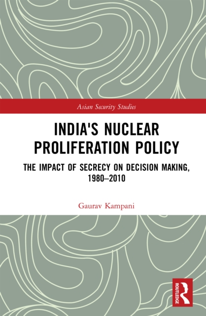 India's Nuclear Proliferation Policy : The Impact of Secrecy on Decision Making, 1980-2010, PDF eBook