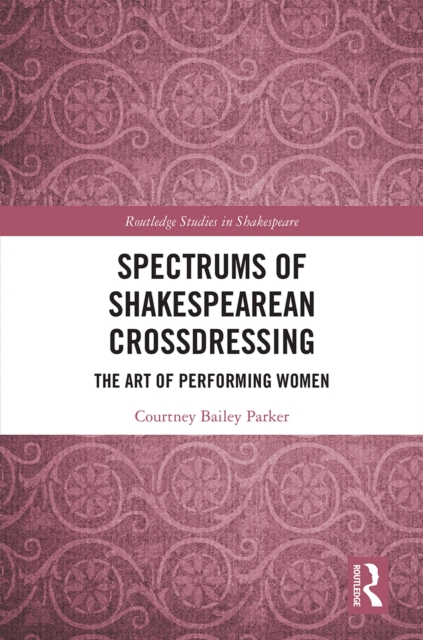 Spectrums of Shakespearean Crossdressing : The Art of Performing Women, PDF eBook
