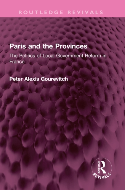 Paris and the Provinces : The Politics of Local Government Reform in France, PDF eBook