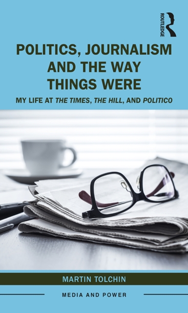 Politics, Journalism, and The Way Things Were : My Life at The Times, The Hill, and Politico, PDF eBook