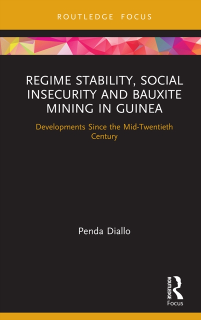 Regime Stability, Social Insecurity and Bauxite Mining in Guinea : Developments Since the Mid-Twentieth Century, EPUB eBook