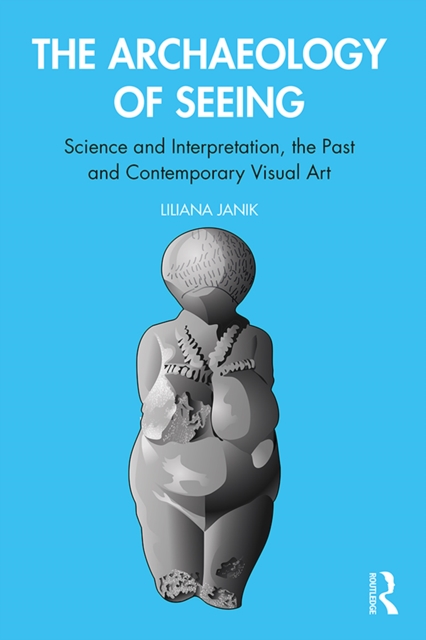 The Archaeology of Seeing : Science and Interpretation, the Past and Contemporary Visual Art, PDF eBook