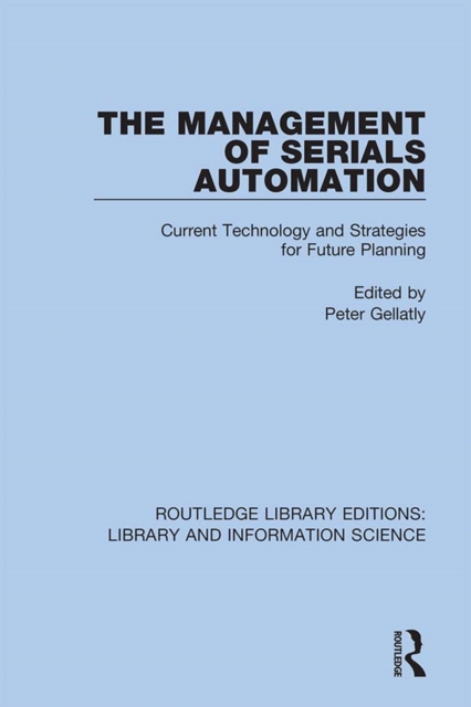 The Management of Serials Automation : Current Technology and Strategies for Future Planning, PDF eBook