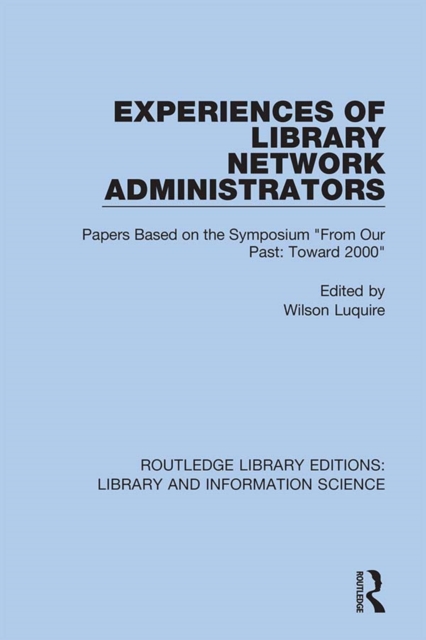 Experiences of Library Network Administrators : Papers Based on the Symposium 'From Our Past, Toward 2000', EPUB eBook